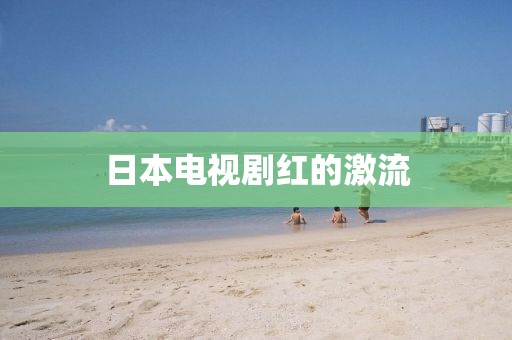 日本電視劇紅的激流