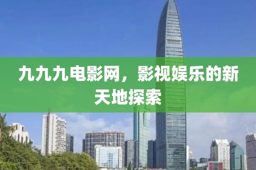九九九電影網(wǎng)，影視娛樂(lè)的新天地探索