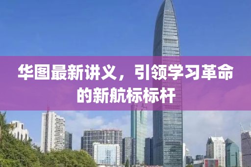 華圖最新講義，引領(lǐng)學(xué)習(xí)革命的新航標(biāo)標(biāo)桿