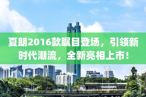 夏朗2016款矚目登場，引領(lǐng)新時代潮流，全新亮相上市！