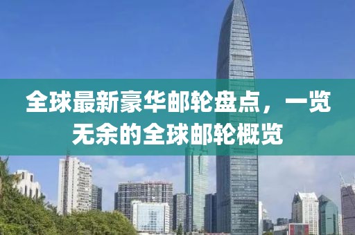 全球最新豪華郵輪盤點(diǎn)，一覽無余的全球郵輪概覽