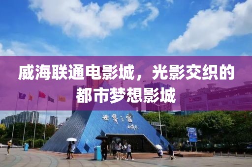 威海聯(lián)通電影城，光影交織的都市夢(mèng)想影城
