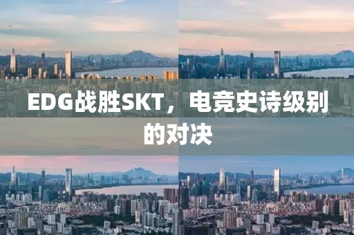 EDG戰(zhàn)勝SKT，電競史詩級別的對決