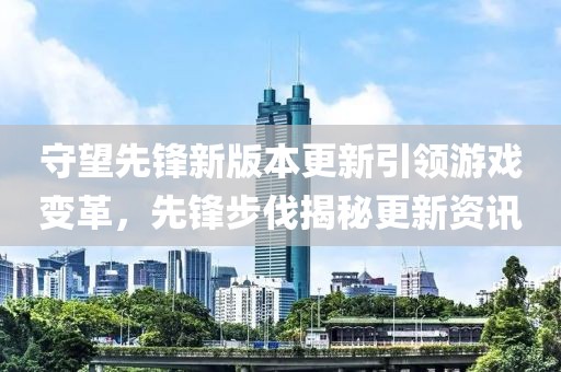 守望先鋒新版本更新引領游戲變革，先鋒步伐揭秘更新資訊