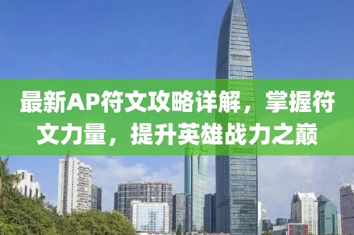 最新AP符文攻略詳解，掌握符文力量，提升英雄戰(zhàn)力之巔