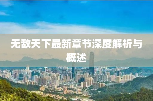 無敵天下最新章節(jié)深度解析與概述