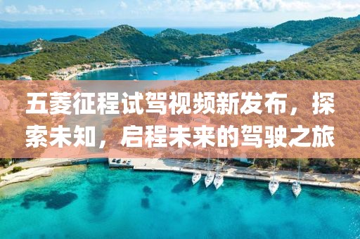 五菱征程試駕視頻新發(fā)布，探索未知，啟程未來的駕駛之旅
