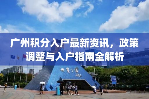 廣州積分入戶最新資訊，政策調整與入戶指南全解析