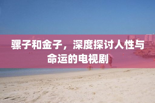 騾子和金子，深度探討人性與命運(yùn)的電視劇