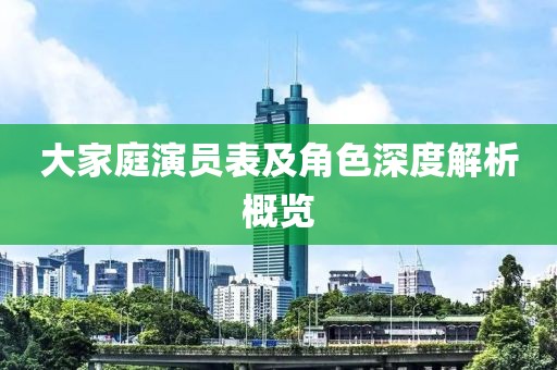 大家庭演員表及角色深度解析概覽