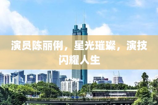 演員陳麗俐，星光璀璨，演技閃耀人生