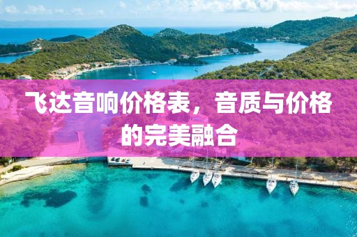 飛達(dá)音響價(jià)格表，音質(zhì)與價(jià)格的完美融合