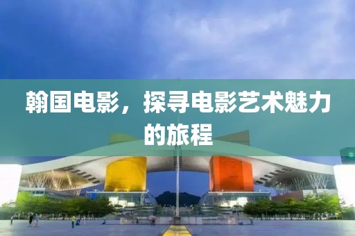 翰國電影，探尋電影藝術(shù)魅力的旅程