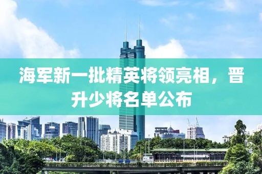 海軍新一批精英將領(lǐng)亮相，晉升少將名單公布