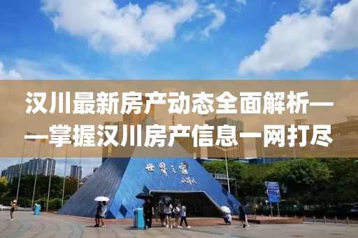 漢川最新房產(chǎn)動(dòng)態(tài)全面解析——掌握漢川房產(chǎn)信息一網(wǎng)打盡