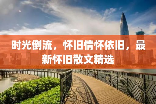 時(shí)光倒流，懷舊情懷依舊，最新懷舊散文精選