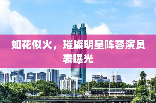 如花似火，璀璨明星陣容演員表曝光