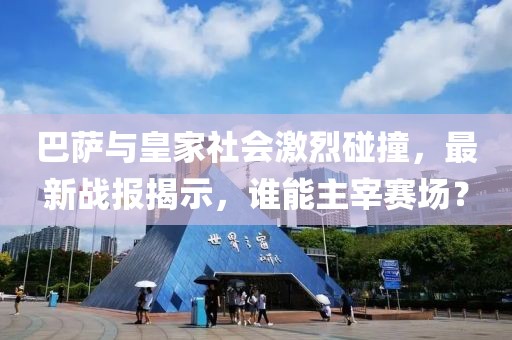 巴薩與皇家社會激烈碰撞，最新戰(zhàn)報揭示，誰能主宰賽場？