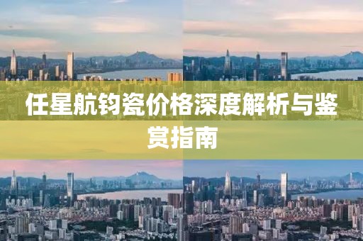 任星航鈞瓷價格深度解析與鑒賞指南