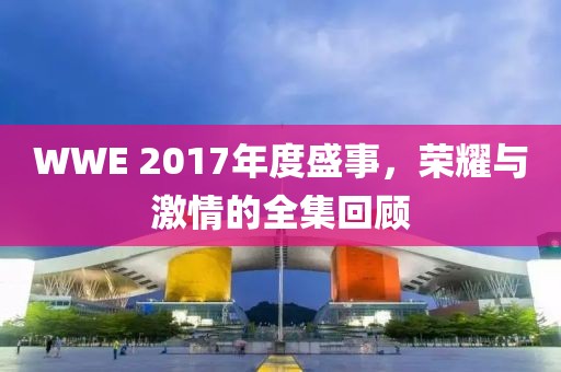 WWE 2017年度盛事，榮耀與激情的全集回顧