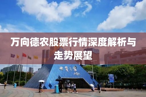 萬向德農(nóng)股票行情深度解析與走勢(shì)展望