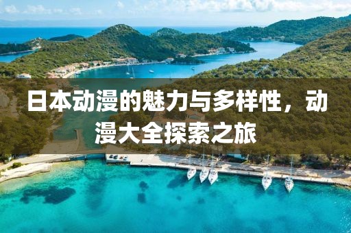日本動(dòng)漫的魅力與多樣性，動(dòng)漫大全探索之旅