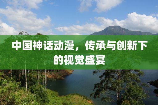 中國(guó)神話(huà)動(dòng)漫，傳承與創(chuàng)新下的視覺(jué)盛宴