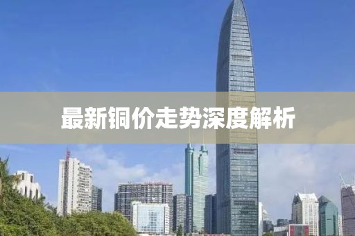 最新銅價(jià)走勢(shì)深度解析