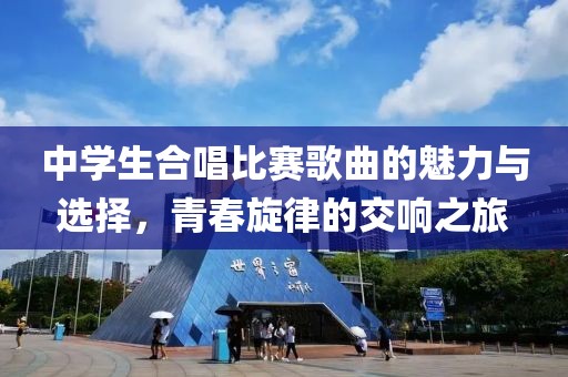 中學(xué)生合唱比賽歌曲的魅力與選擇，青春旋律的交響之旅