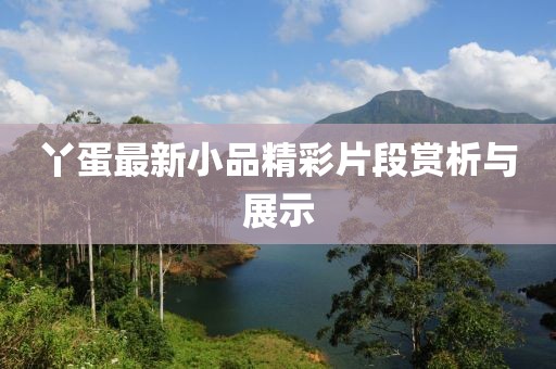 丫蛋最新小品精彩片段賞析與展示
