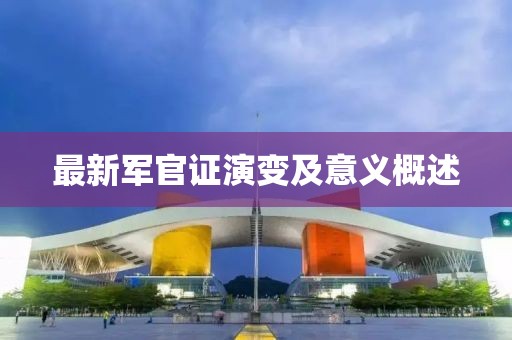 最新軍官證演變及意義概述