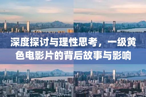 深度探討與理性思考，一級黃色電影片的背后故事與影響