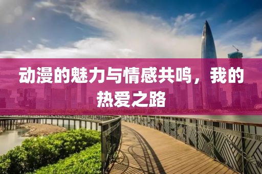 動漫的魅力與情感共鳴，我的熱愛之路
