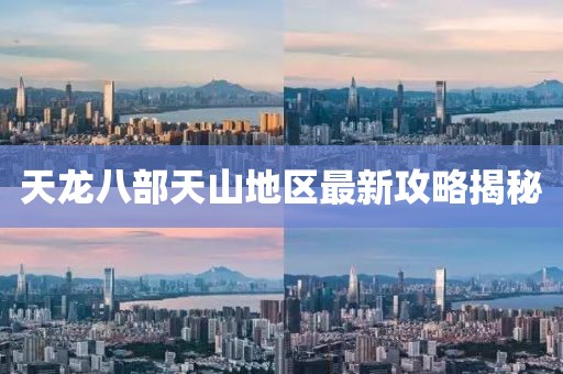 天龍八部天山地區(qū)最新攻略揭秘