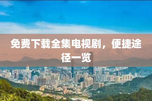 免費下載全集電視劇，便捷途徑一覽