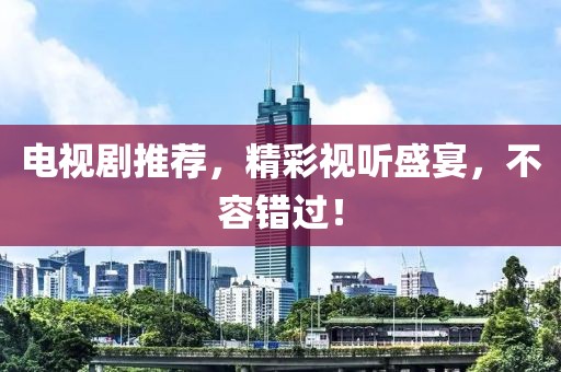 電視劇推薦，精彩視聽盛宴，不容錯過！