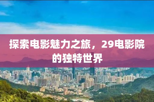 探索電影魅力之旅，29電影院的獨(dú)特世界