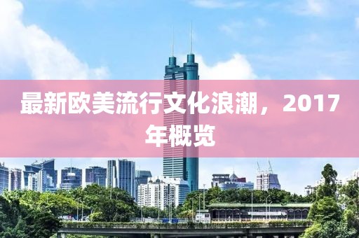 最新歐美流行文化浪潮，2017年概覽