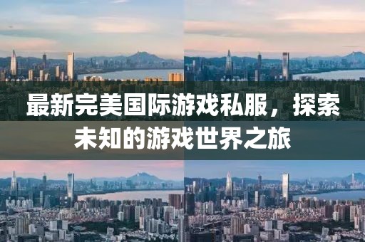 最新完美國際游戲私服，探索未知的游戲世界之旅