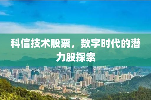 科信技術(shù)股票，數(shù)字時代的潛力股探索