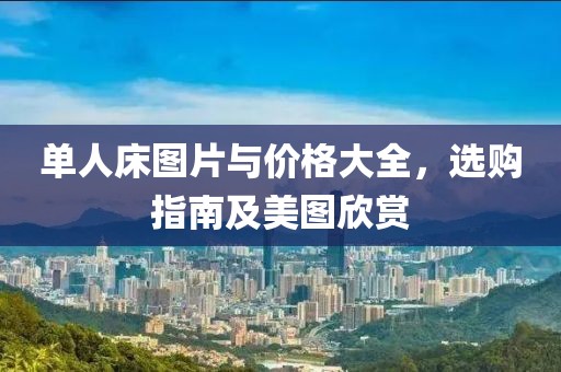 單人床圖片與價(jià)格大全，選購指南及美圖欣賞