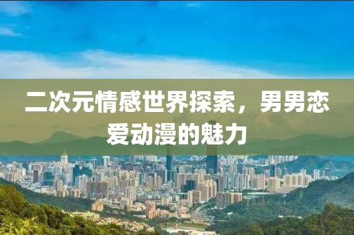二次元情感世界探索，男男戀愛(ài)動(dòng)漫的魅力