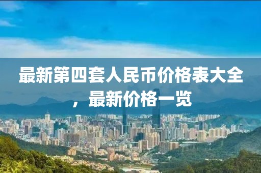 最新第四套人民幣價(jià)格表大全，最新價(jià)格一覽