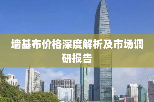 墻基布價格深度解析及市場調(diào)研報告