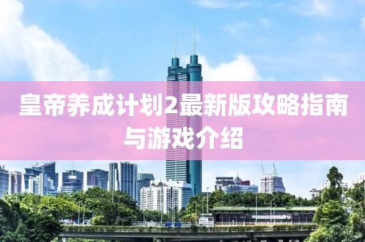 皇帝養(yǎng)成計劃2最新版攻略指南與游戲介紹