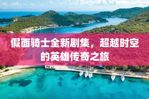 假面騎士全新劇集，超越時(shí)空的英雄傳奇之旅