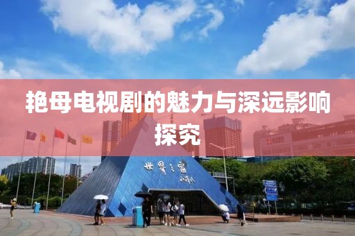 艷母電視劇的魅力與深遠(yuǎn)影響探究