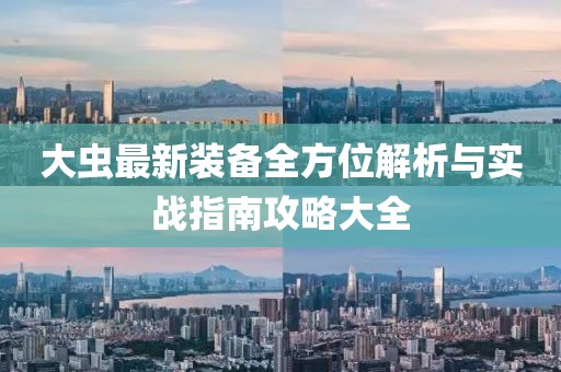 大蟲最新裝備全方位解析與實戰(zhàn)指南攻略大全