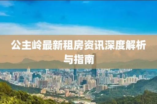 公主嶺最新租房資訊深度解析與指南