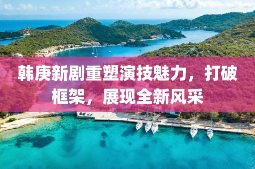 韓庚新劇重塑演技魅力，打破框架，展現(xiàn)全新風(fēng)采